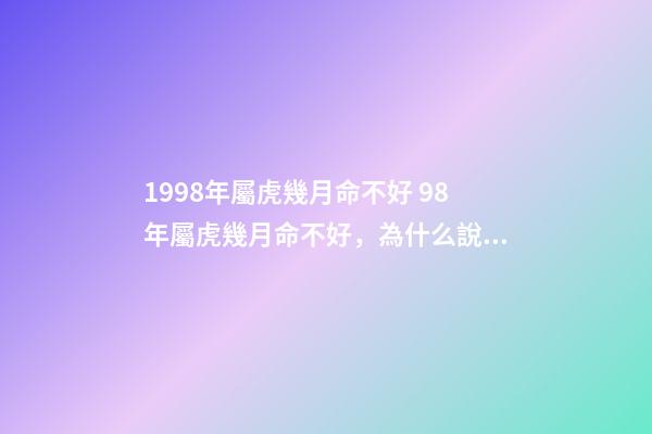 1998年屬虎幾月命不好 98年屬虎幾月命不好，為什么說(shuō)屬虎的六月不好-第1張-觀點(diǎn)-玄機(jī)派